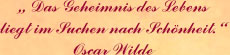 „ Das Geheimnis des Lebens liegt im Suchen nach Schönheit.